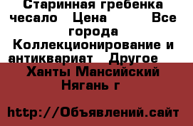 Старинная гребенка чесало › Цена ­ 350 - Все города Коллекционирование и антиквариат » Другое   . Ханты-Мансийский,Нягань г.